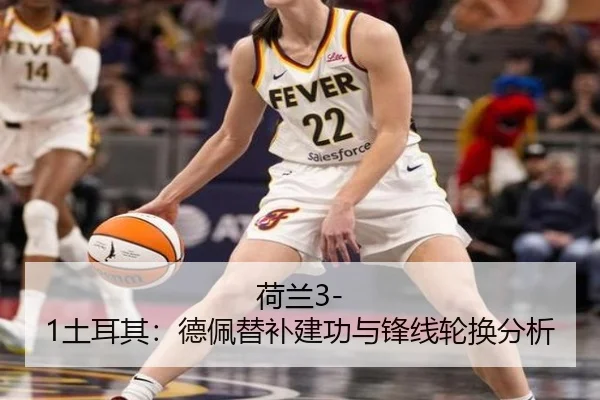 荷兰3-1土耳其：德佩替补建功与锋线轮换分析